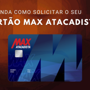 Cartão Max Atacadista: Veja quais os benefícios ele oferece e aprenda a solicitar