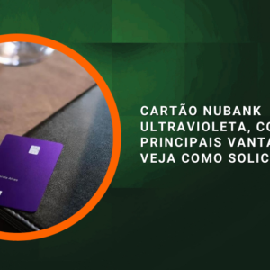 Cartão Nubank Ultravioleta, conheça as principais vantagens, e veja como solicitar