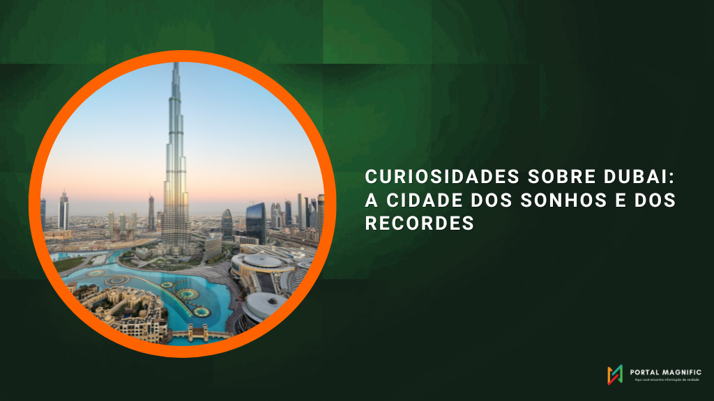 Curiosidades sobre Dubai: a cidade dos sonhos e dos recordes