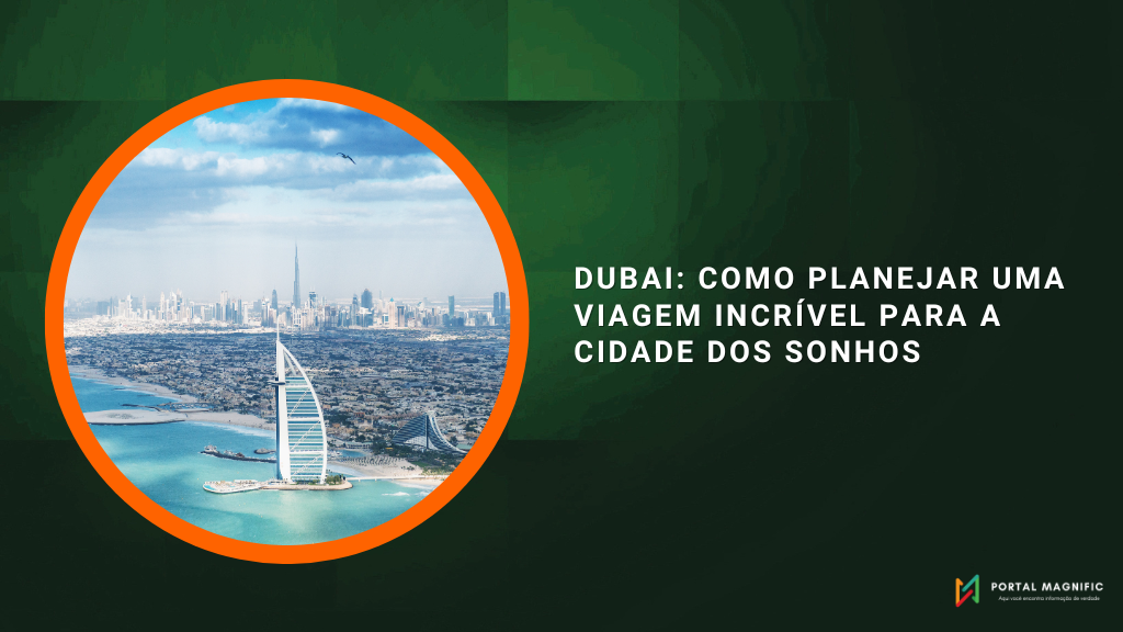 Dubai: Como planejar uma viagem incrível para a cidade dos sonhos