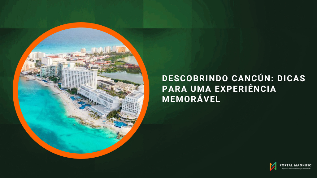 Descobrindo Cancún: Dicas para uma Experiência Memorável