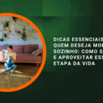 Dicas Essenciais para Quem Deseja Morar Sozinho: Como Se Preparar e Aproveitar Essa Nova Etapa da Vida