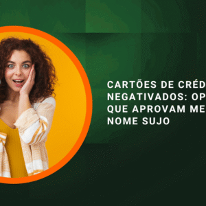 Cartões de Crédito Para Negativados: Opções Reais Que Aprovam Mesmo com o Nome Sujo