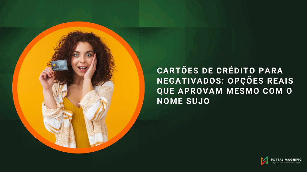 Cartões de Crédito Para Negativados: Opções Reais Que Aprovam Mesmo com o Nome Sujo