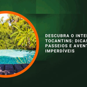 Descubra o Interior do Tocantins: Dicas de Passeios e Aventuras Imperdíveis