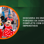 Descubra os Encantos dos Parques da Disney: Guia Completo com Dicas Imperdíveis