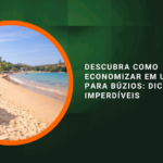 Descubra Como Economizar em Uma Viagem para Búzios: Dicas Imperdíveis
