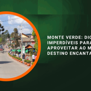 Monte Verde: Dicas Imperdíveis para Aproveitar ao Máximo Esse Destino Encantador