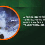 A força invencível da torcida como o futebol move paixões e transforma cidades