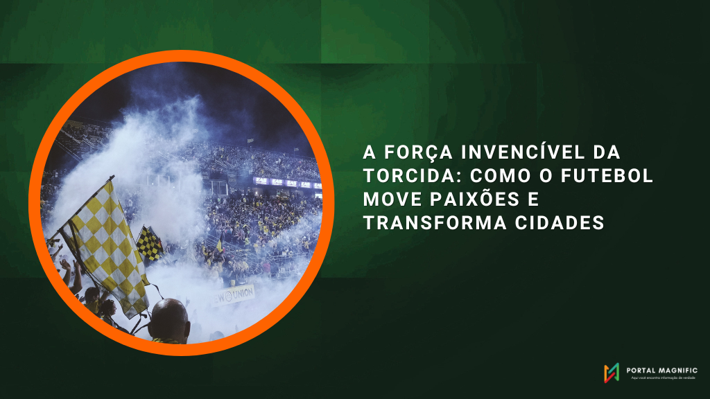 A força invencível da torcida como o futebol move paixões e transforma cidades