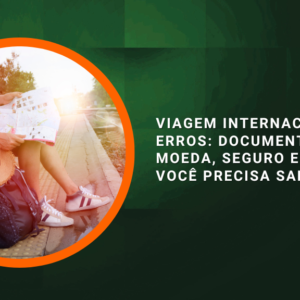 Viagem Internacional sem Erros: Documentação, Moeda, Seguro e Tudo que Você Precisa Saber