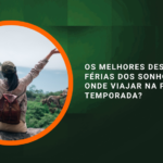Os Melhores Destinos para Férias dos Sonhos: Para Onde Viajar na Próxima Temporada?