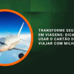 Transforme Seus Gastos em Viagens: Dicas para Usar o Cartão de Crédito e Viajar com Milhas