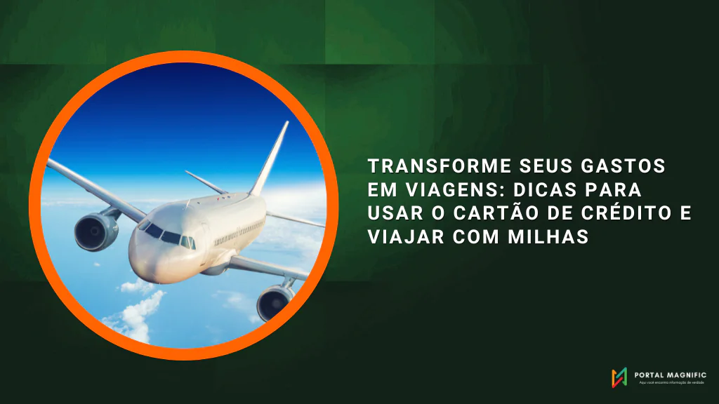 Transforme Seus Gastos em Viagens: Dicas para Usar o Cartão de Crédito e Viajar com Milhas