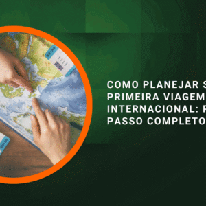 Como Planejar Sua Primeira Viagem Internacional: Passo a Passo Completo