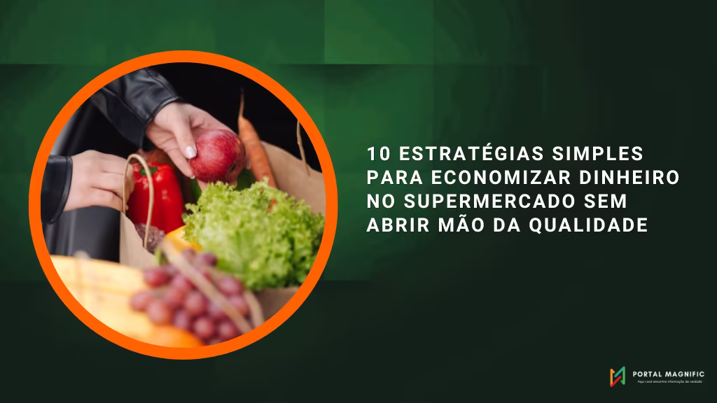 10 Estratégias Simples para Economizar Dinheiro no Supermercado Sem Abrir Mão da Qualidade