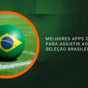 Melhores Apps Oficiais para Assistir aos Jogos da Seleção Brasileira