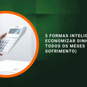 5 Formas Inteligentes de Economizar Dinheiro Todos os Meses (Sem Sofrimento)