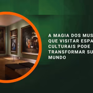 A magia dos museus: por que visitar espaços culturais pode transformar sua visão de mundo