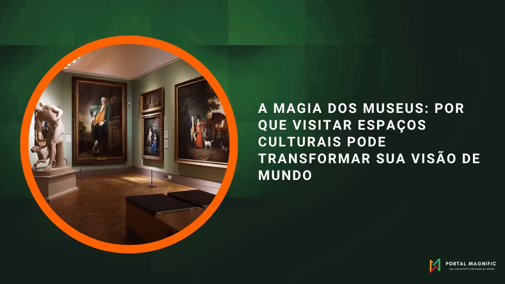 A magia dos museus: por que visitar espaços culturais pode transformar sua visão de mundo