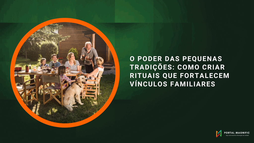 O Poder das Pequenas Tradições: Como Criar Rituais que Fortalecem Vínculos Familiares
